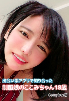 出会い系アプリで知り合った制服娘のここみちゃん18歳 Complete版