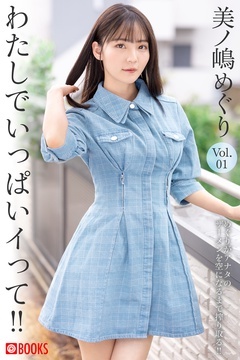 わたしでいっぱいイって！！ 美ノ嶋めぐり Vol.01