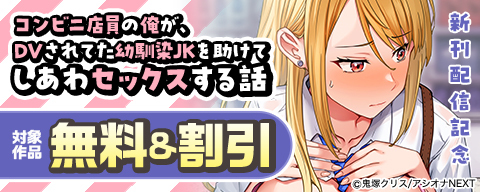 『コンビニ店員の俺が、DVされてた幼馴染JKを助けてしあわセックスする話』新刊配信記念　