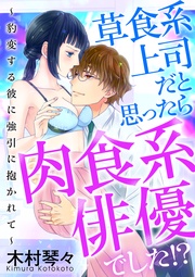 草食系上司だと思ったら肉食系俳優でした！？ ～豹変する彼に強引に抱かれて～  [合本版]