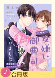 ワケあって、女嫌いな御曹司の偽恋人になりました～男装女子への極甘プロポーズ～（２）【合冊版】