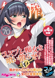 vol.70 ～コスプレ痴女を喰い散らせ！脱がされたいから着込む女のド変態本性～【フェチコレ！シリーズ】