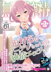 vol.61 ～塩対応なクーデレちゃんとの純情エッチ！！隠した想いが疼いて溢れて沸騰しちゃったの！～【フェチコレ！シリーズ】
