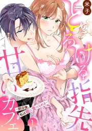 とろける指先甘いカフェ~閉店後、私は彼に食べられる~1《恋蜜ミエーレ》