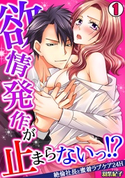 欲情発作が止まらないっ！？～絶倫社長と蜜着ラブケア24H～