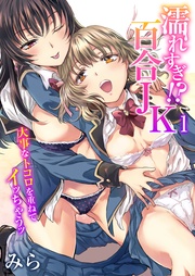 濡れすぎ！？百合JK～大事なトコロを重ねてイッちゃうッ～