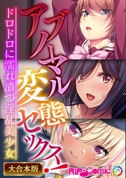 アブノーマル変態セックス！～ドロドロに濡れ漬づ淫乱美少女～【大合本シリーズ】