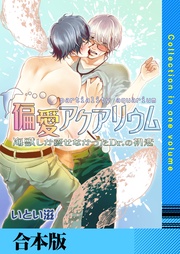 偏愛アクアリウム ～海獣しか愛せなかったDr.の初恋～【合本版】