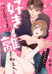 好きって言うまで離さねえ！～ライバル同期と純情こじらSEX～【電子限定描き下ろし漫画付き】