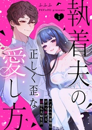 執着夫の正しく歪な愛し方～ハイスペ旦那様にすべて捧げる沼堕ち夫婦生活～