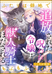 追放された呪われ令嬢は獣人騎士にほだされる ふたりは僻地でもふもふライフ（分冊版）