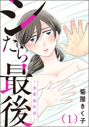 シたら最後 ～恋愛副作用～（分冊版）