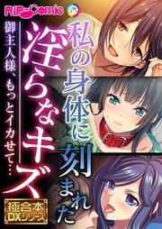 私の身体に刻まれた淫らなキズ ～御主人様、もっとイカせて…～【極合本DXシリーズ】