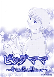 ビッグママ ～小さな私が集まって～（単話版）＜ビッグママ～ワケあり女の駆け込み寺～＞