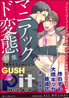 GUSHpit マニアック ド変態～暴走が止まらない！ 変態さん大集合ｖ～