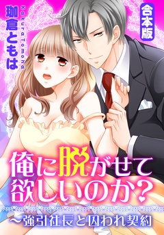 【合本版】俺に脱がせて欲しいのか？～強引社長と囚われ契約