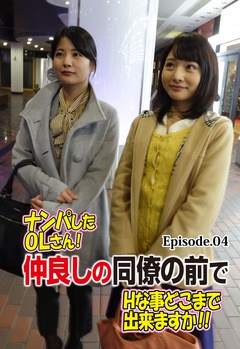 ナンパしたOLさん！仲良しの同僚の前でHな事どこまで出来ますか！！ Episode.04