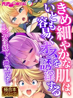 きめ細やかな肌は、いとも容易くオスを誘淫する ～乙女は妖しく微笑んだ～【極合本シリーズ】