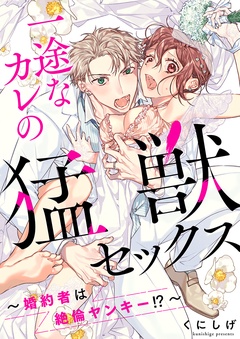 一途なカレの猛獣セックス～婚約者は絶倫ヤンキー！？～【電子限定描き下ろし漫画付き】