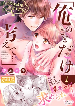 ｢俺のことだけ考えて…｣この未成年、溺愛すぎる！【完全版】