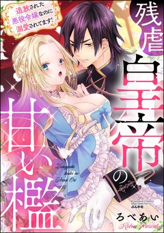 残虐皇帝の甘い檻 追放された悪役令嬢なのに溺愛されてます!