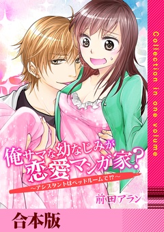 俺サマな幼なじみが恋愛マンガ家？ ～アシスタントはベッドルームで！？～【合本版】